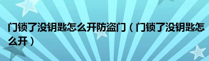 門鎖了沒鑰匙怎么開防盜門（門鎖了沒鑰匙怎么開）
