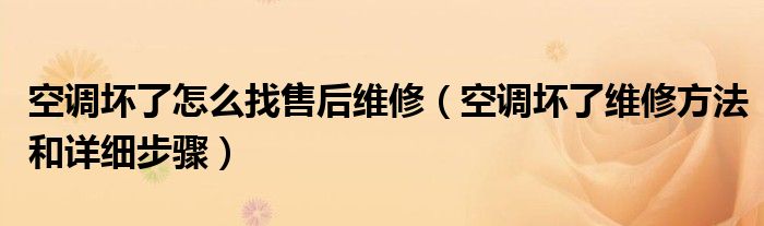 空調(diào)壞了怎么找售后維修（空調(diào)壞了維修方法和詳細(xì)步驟）