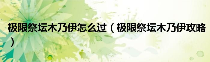 極限祭壇木乃伊怎么過(guò)（極限祭壇木乃伊攻略）