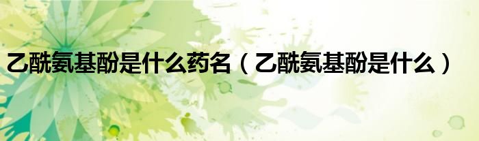 乙酰氨基酚是什么藥名（乙酰氨基酚是什么）