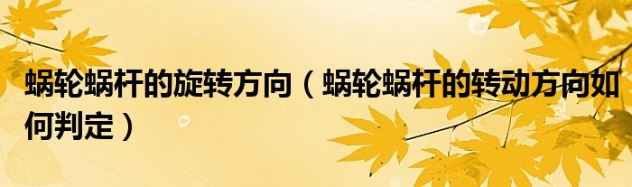 蝸輪蝸桿的旋轉(zhuǎn)方向（蝸輪蝸桿的轉(zhuǎn)動方向如何判定）