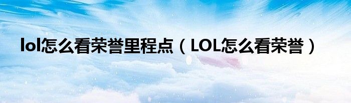 lol怎么看榮譽(yù)里程點(diǎn)（LOL怎么看榮譽(yù)）