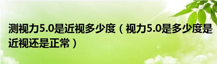 測視力5.0是近視多少度（視力5.0是多少度是近視還是正常）
