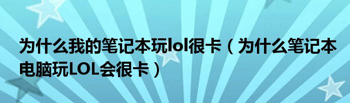 為什么我的筆記本玩lol很卡（為什么筆記本電腦玩LOL會(huì)很卡）