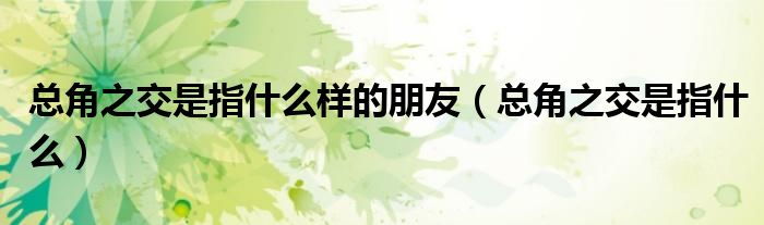 總角之交是指什么樣的朋友（總角之交是指什么）