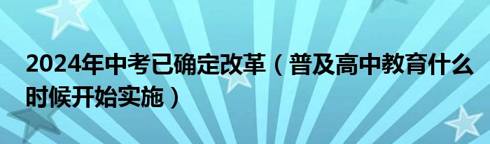 2024年中考已確定改革（普及高中教育什么時(shí)候開(kāi)始實(shí)施）
