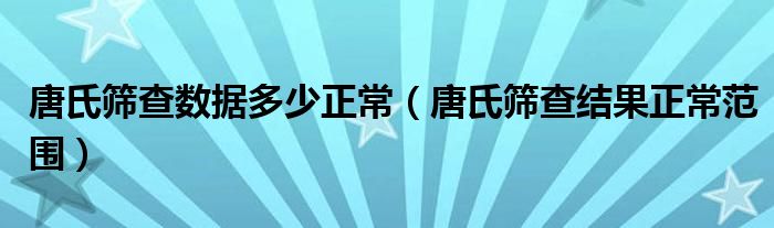 唐氏篩查數(shù)據(jù)多少正常（唐氏篩查結(jié)果正常范圍）
