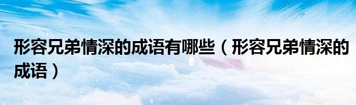 形容兄弟情深的成語有哪些（形容兄弟情深的成語）