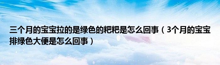 三個月的寶寶拉的是綠色的粑粑是怎么回事（3個月的寶寶排綠色大便是怎么回事）