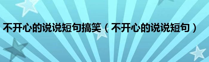 不開心的說說短句搞笑（不開心的說說短句）