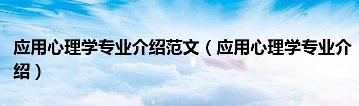 應(yīng)用心理學(xué)專業(yè)介紹范文（應(yīng)用心理學(xué)專業(yè)介紹）