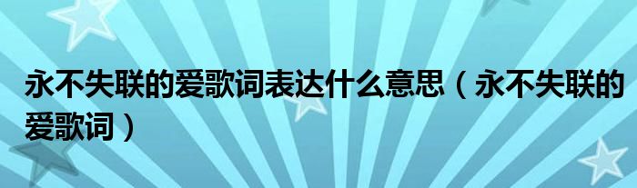 永不失聯(lián)的愛歌詞表達(dá)什么意思（永不失聯(lián)的愛歌詞）