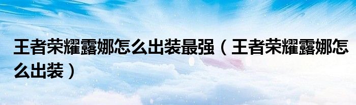 王者榮耀露娜怎么出裝最強（王者榮耀露娜怎么出裝）