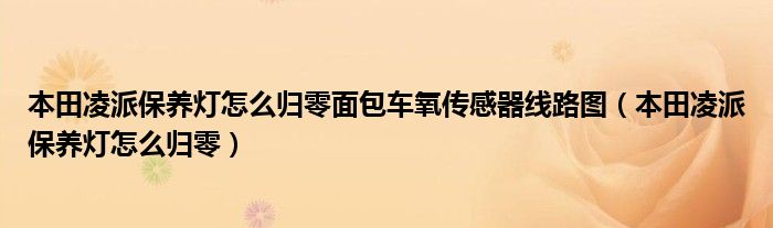 本田凌派保養(yǎng)燈怎么歸零面包車氧傳感器線路圖（本田凌派保養(yǎng)燈怎么歸零）