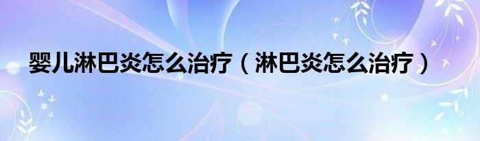 嬰兒淋巴炎怎么治療（淋巴炎怎么治療）
