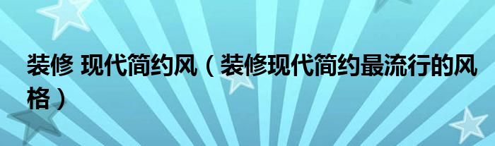 裝修 現(xiàn)代簡(jiǎn)約風(fēng)（裝修現(xiàn)代簡(jiǎn)約最流行的風(fēng)格）