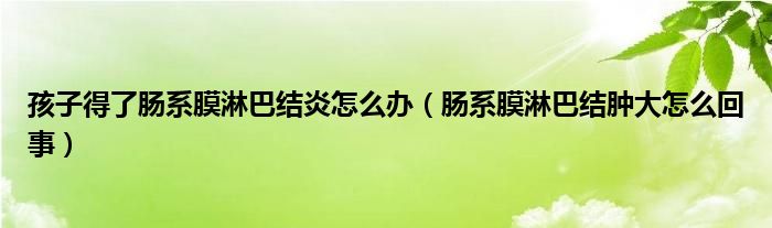 孩子得了腸系膜淋巴結(jié)炎怎么辦（腸系膜淋巴結(jié)腫大怎么回事）