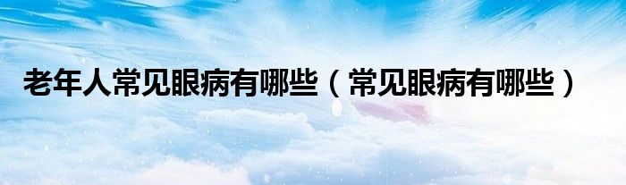 老年人常見(jiàn)眼病有哪些（常見(jiàn)眼病有哪些）