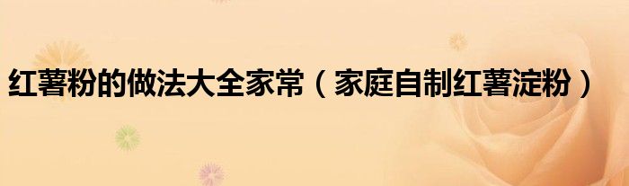 紅薯粉的做法大全家常（家庭自制紅薯淀粉）