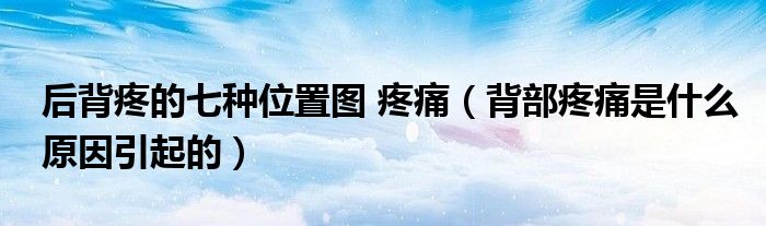 后背疼的七種位置圖 疼痛（背部疼痛是什么原因引起的）