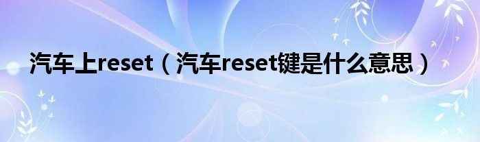 汽車上reset（汽車reset鍵是什么意思）