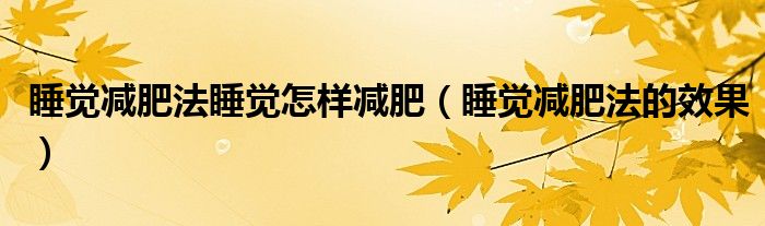 睡覺減肥法睡覺怎樣減肥（睡覺減肥法的效果）