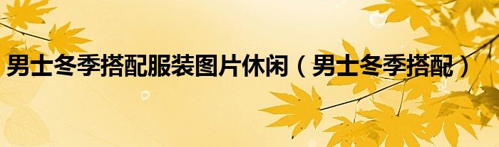 男士冬季搭配服裝圖片休閑（男士冬季搭配）