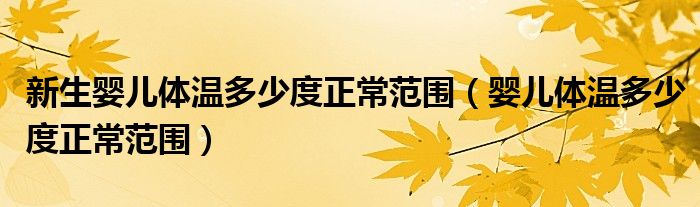 新生嬰兒體溫多少度正常范圍（嬰兒體溫多少度正常范圍）