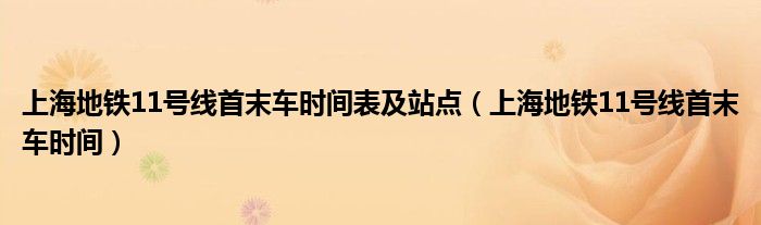 上海地鐵11號(hào)線(xiàn)首末車(chē)時(shí)間表及站點(diǎn)（上海地鐵11號(hào)線(xiàn)首末車(chē)時(shí)間）
