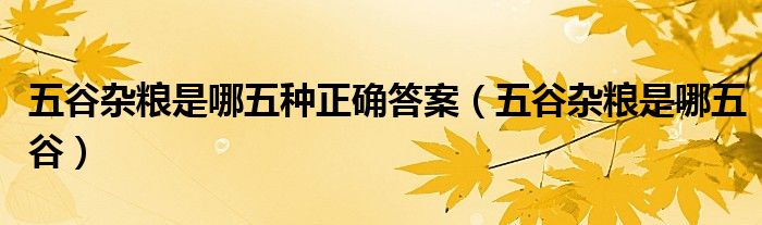 五谷雜糧是哪五種正確答案（五谷雜糧是哪五谷）
