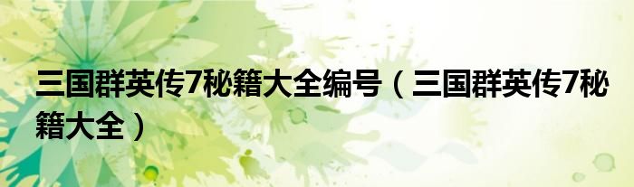 三國群英傳7秘籍大全編號(hào)（三國群英傳7秘籍大全）