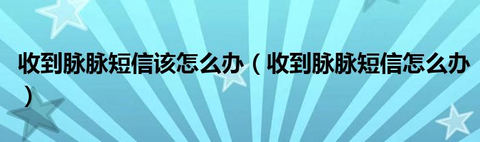 收到脈脈短信該怎么辦（收到脈脈短信怎么辦）