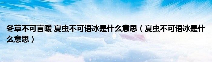 冬草不可言暖 夏蟲不可語冰是什么意思（夏蟲不可語冰是什么意思）
