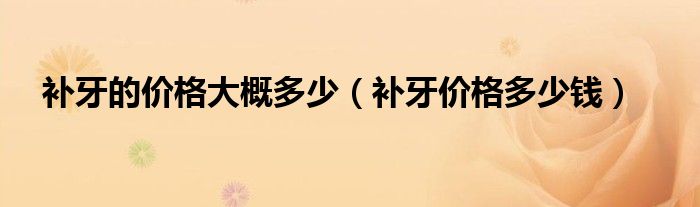 補牙的價格大概多少（補牙價格多少錢）