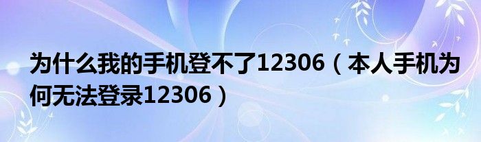 為什么我的手機登不了12306（本人手機為何無法登錄12306）