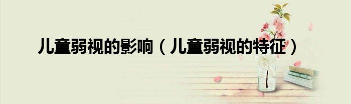 兒童弱視的影響（兒童弱視的特征）