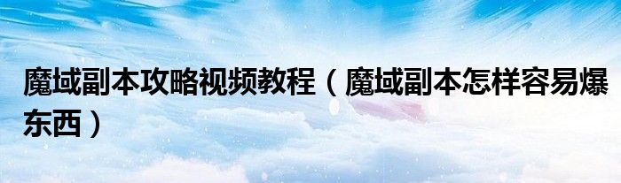 魔域副本攻略視頻教程（魔域副本怎樣容易爆東西）