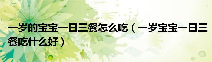 一歲的寶寶一日三餐怎么吃（一歲寶寶一日三餐吃什么好）
