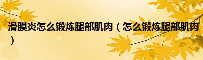 滑膜炎怎么鍛煉腿部肌肉（怎么鍛煉腿部肌肉）