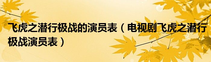 飛虎之潛行極戰(zhàn)的演員表（電視劇飛虎之潛行極戰(zhàn)演員表）