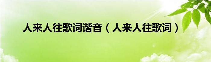 人來人往歌詞諧音（人來人往歌詞）
