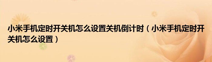 小米手機(jī)定時開關(guān)機(jī)怎么設(shè)置關(guān)機(jī)倒計(jì)時（小米手機(jī)定時開關(guān)機(jī)怎么設(shè)置）