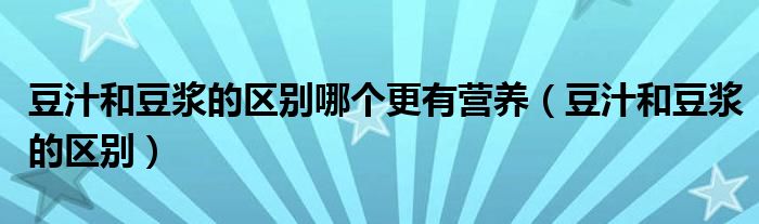 豆汁和豆?jié){的區(qū)別哪個更有營養(yǎng)（豆汁和豆?jié){的區(qū)別）