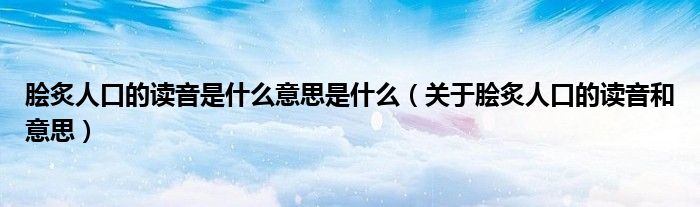 膾炙人口的讀音是什么意思是什么（關(guān)于膾炙人口的讀音和意思）