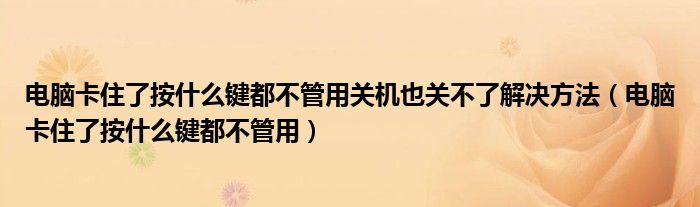 電腦卡住了按什么鍵都不管用關(guān)機(jī)也關(guān)不了解決方法（電腦卡住了按什么鍵都不管用）