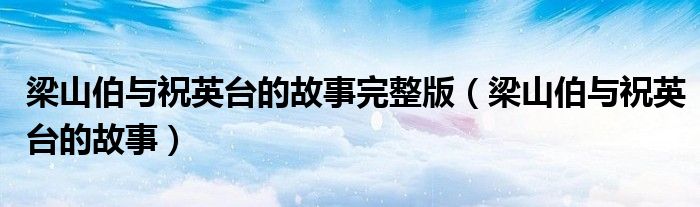 梁山伯與祝英臺(tái)的故事完整版（梁山伯與祝英臺(tái)的故事）