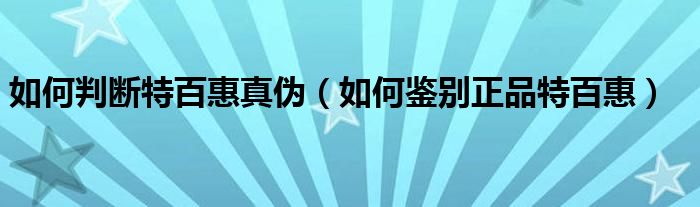 如何判斷特百惠真?zhèn)危ㄈ绾舞b別正品特百惠）