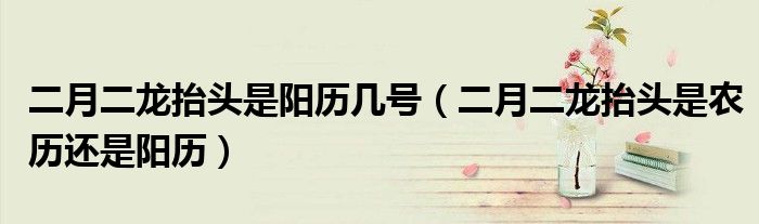 二月二龍?zhí)ь^是陽歷幾號(hào)（二月二龍?zhí)ь^是農(nóng)歷還是陽歷）