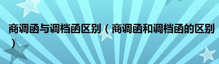 商調(diào)函與調(diào)檔函區(qū)別（商調(diào)函和調(diào)檔函的區(qū)別）