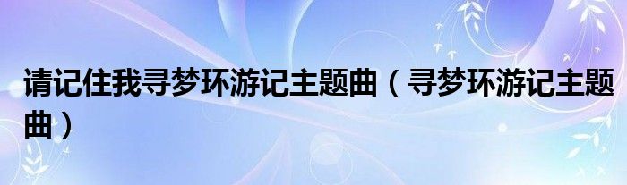 請(qǐng)記住我尋夢(mèng)環(huán)游記主題曲（尋夢(mèng)環(huán)游記主題曲）